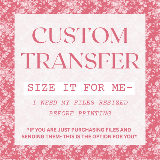 Custom Transfer *SIZE IT FOR ME- I NEED MY FILES RESIZED BEFORE PRINTING*