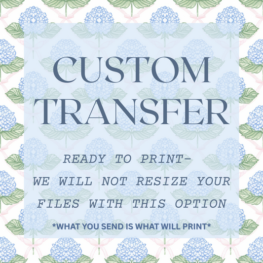 Custom Transfer *READY TO PRINT- WE WILL NOT RESIZE YOUR FILES WITH THIS OPTION*