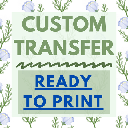 Custom Transfer *READY TO PRINT- WE WILL NOT RESIZE YOUR FILES WITH THIS OPTION*