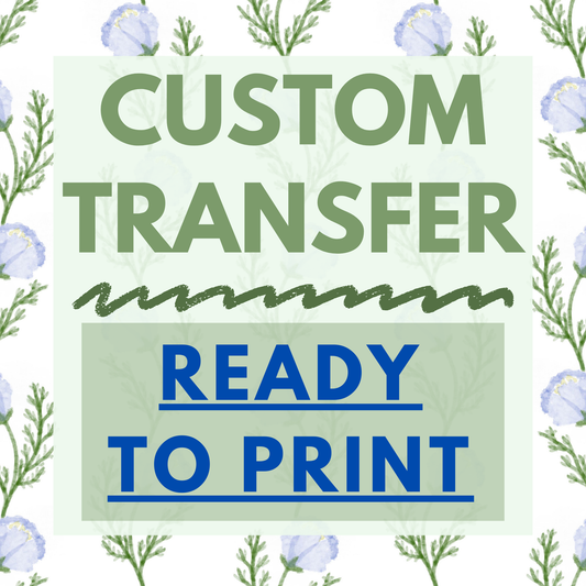 Custom Transfer *READY TO PRINT- WE WILL NOT RESIZE YOUR FILES WITH THIS OPTION*
