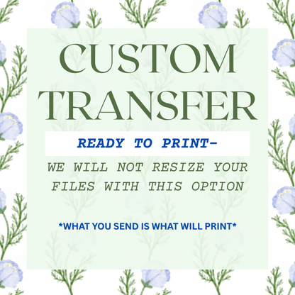 Custom Transfer *READY TO PRINT- WE WILL NOT RESIZE YOUR FILES WITH THIS OPTION*