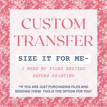 Custom Transfer *SIZE IT FOR ME- I NEED MY FILES RESIZED BEFORE PRINTING*
